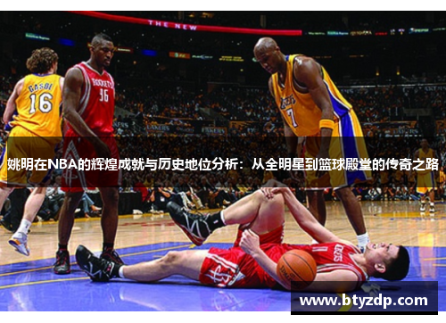 姚明在NBA的辉煌成就与历史地位分析：从全明星到篮球殿堂的传奇之路