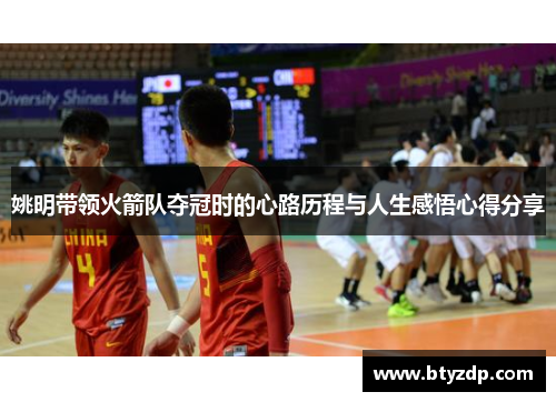 姚明带领火箭队夺冠时的心路历程与人生感悟心得分享