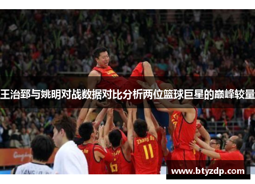 王治郅与姚明对战数据对比分析两位篮球巨星的巅峰较量