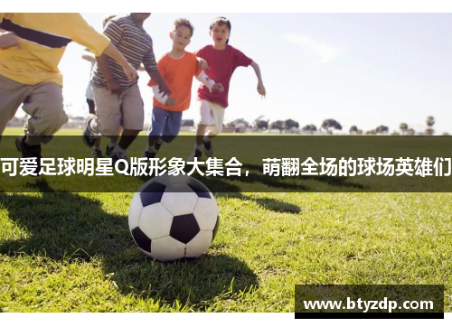 可爱足球明星Q版形象大集合，萌翻全场的球场英雄们