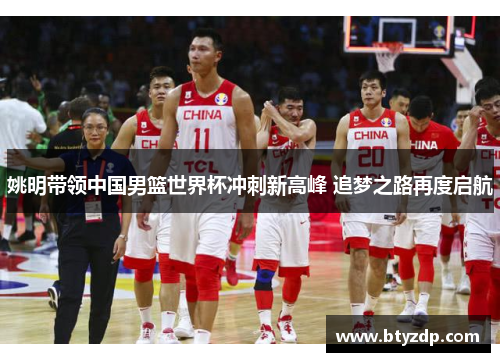姚明带领中国男篮世界杯冲刺新高峰 追梦之路再度启航