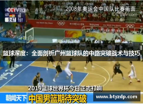 篮球深度：全面剖析广州篮球队的中路突破战术与技巧