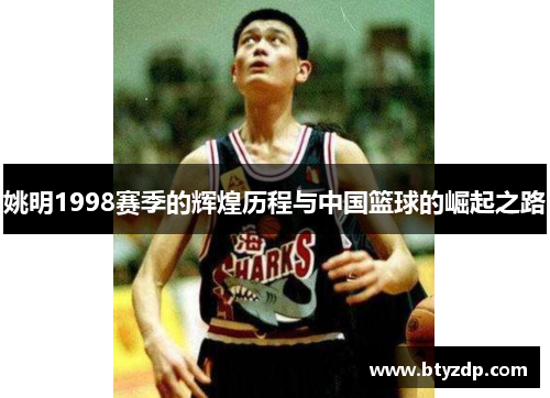 姚明1998赛季的辉煌历程与中国篮球的崛起之路