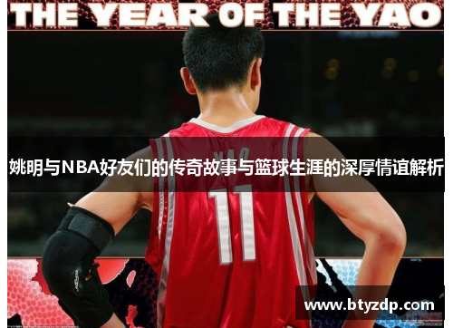 姚明与NBA好友们的传奇故事与篮球生涯的深厚情谊解析