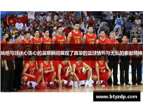 姚明与球迷心连心的温暖瞬间展现了真挚的篮球情怀与无私的奉献精神
