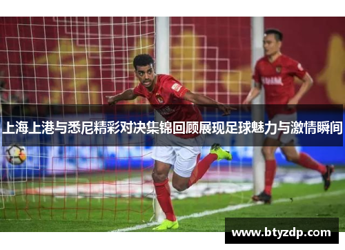 上海上港与悉尼精彩对决集锦回顾展现足球魅力与激情瞬间