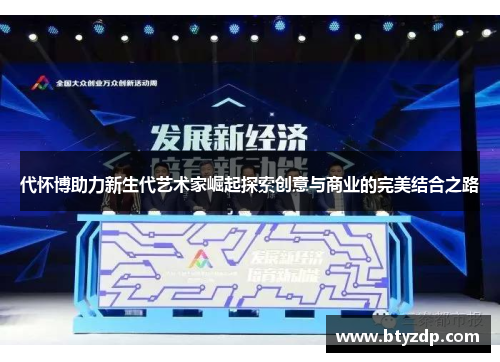 代怀博助力新生代艺术家崛起探索创意与商业的完美结合之路