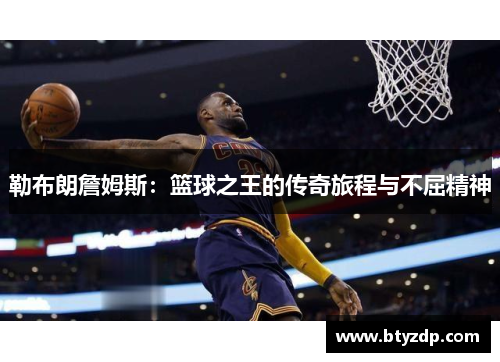 勒布朗詹姆斯：篮球之王的传奇旅程与不屈精神