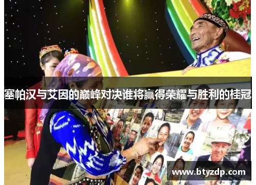 塞帕汉与艾因的巅峰对决谁将赢得荣耀与胜利的桂冠