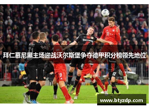 拜仁慕尼黑主场迎战沃尔斯堡争夺德甲积分榜领先地位