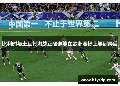 比利时与土耳其激战正酣谁能在欧洲赛场上笑到最后