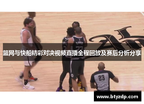 篮网与快船精彩对决视频直播全程回放及赛后分析分享